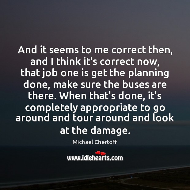 And it seems to me correct then, and I think it’s correct Michael Chertoff Picture Quote