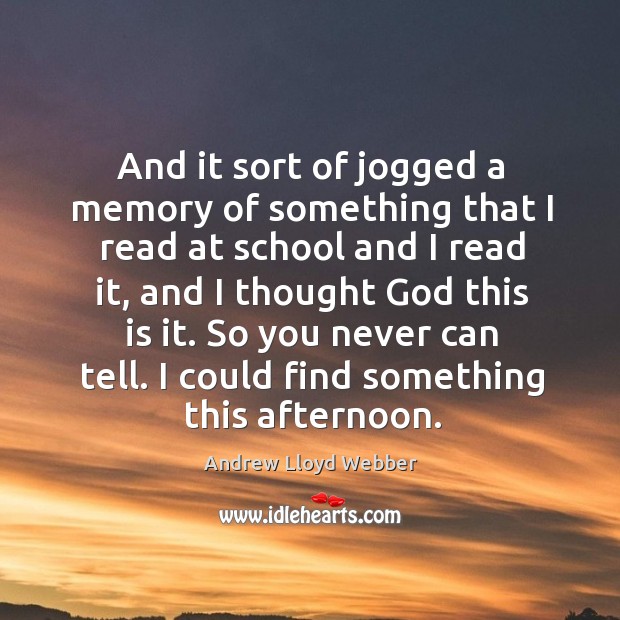 And it sort of jogged a memory of something that I read at school and I read it Andrew Lloyd Webber Picture Quote