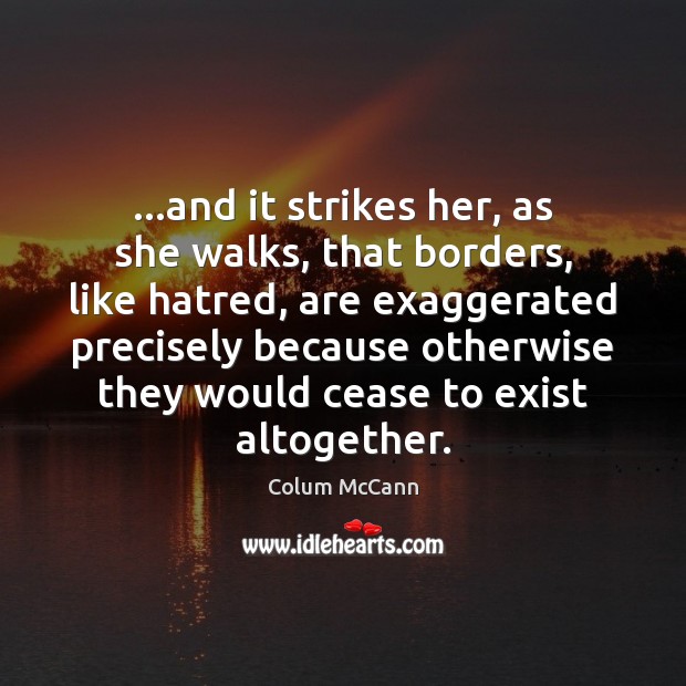 …and it strikes her, as she walks, that borders, like hatred, are Colum McCann Picture Quote