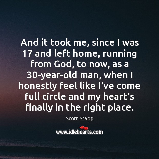 And it took me, since I was 17 and left home, running from Scott Stapp Picture Quote