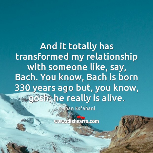 And it totally has transformed my relationship with someone like, say, Bach. Mahan Esfahani Picture Quote
