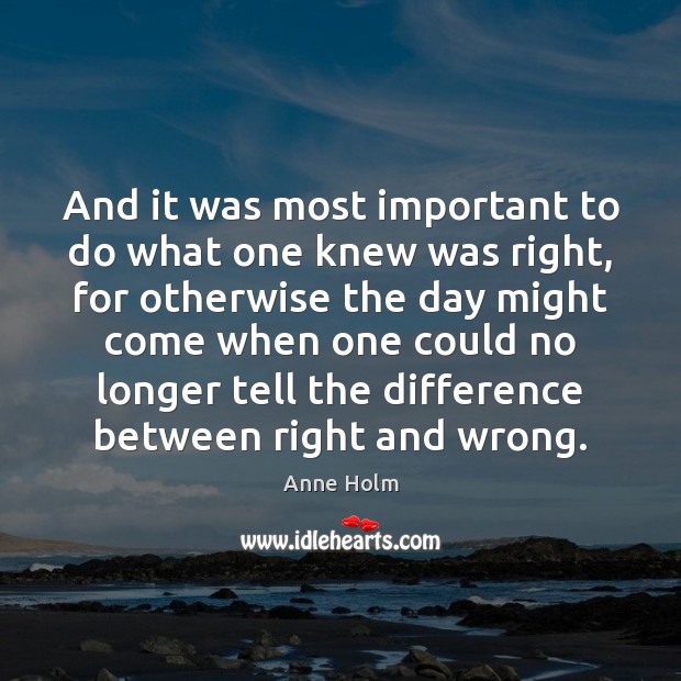 And it was most important to do what one knew was right, Anne Holm Picture Quote