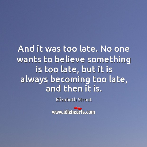 And it was too late. No one wants to believe something is Elizabeth Strout Picture Quote