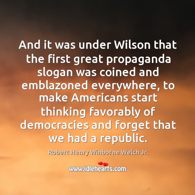 And it was under wilson that the first great propaganda slogan was coined and Robert Henry Winborne Welch Jr. Picture Quote