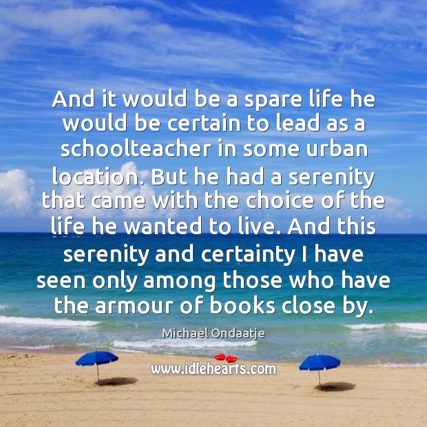 And it would be a spare life he would be certain to Michael Ondaatje Picture Quote