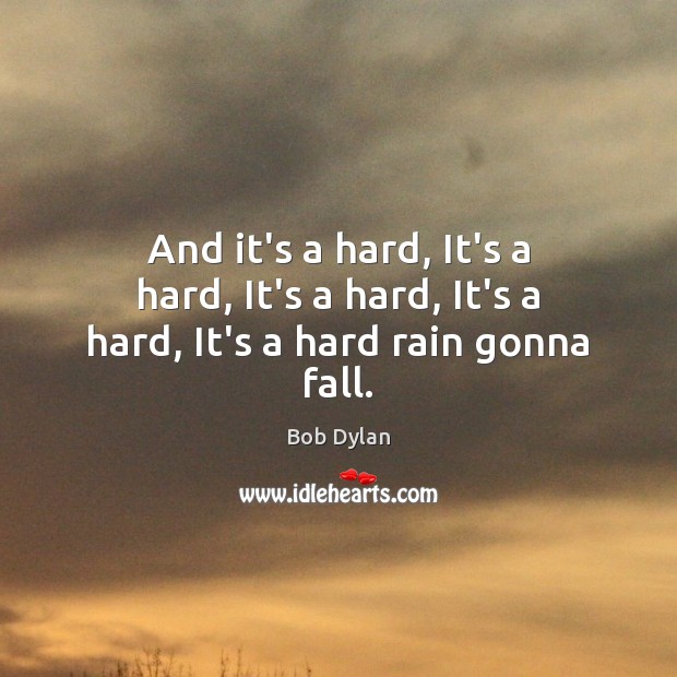 And it’s a hard, It’s a hard, It’s a hard, It’s a hard, It’s a hard rain gonna fall. Bob Dylan Picture Quote