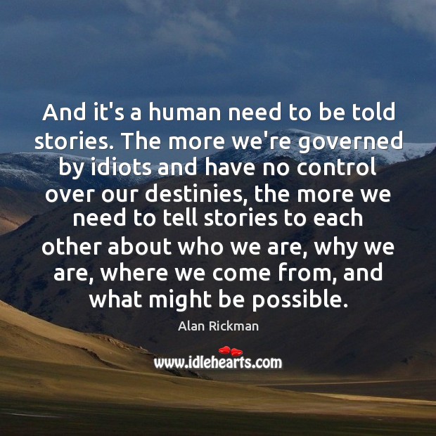And it’s a human need to be told stories. The more we’re Alan Rickman Picture Quote