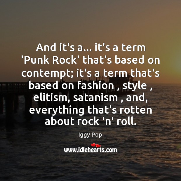 And it’s a… it’s a term ‘Punk Rock’ that’s based on contempt; Iggy Pop Picture Quote