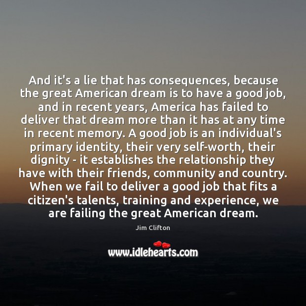 And it’s a lie that has consequences, because the great American dream Jim Clifton Picture Quote