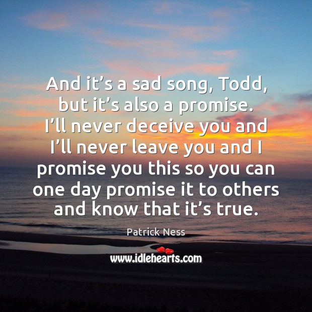 And it’s a sad song, Todd, but it’s also a Patrick Ness Picture Quote