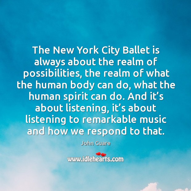 And it’s about listening, it’s about listening to remarkable music and how we respond to that. John Guare Picture Quote