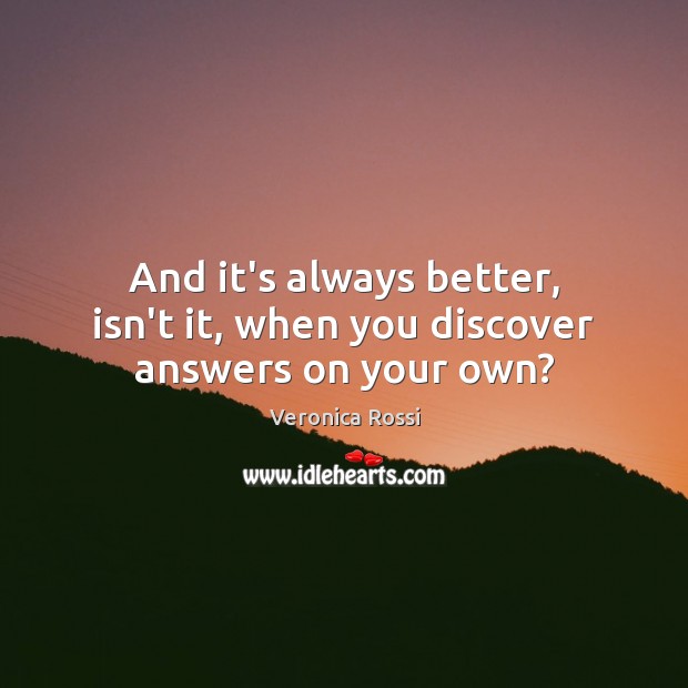 And it’s always better, isn’t it, when you discover answers on your own? Veronica Rossi Picture Quote
