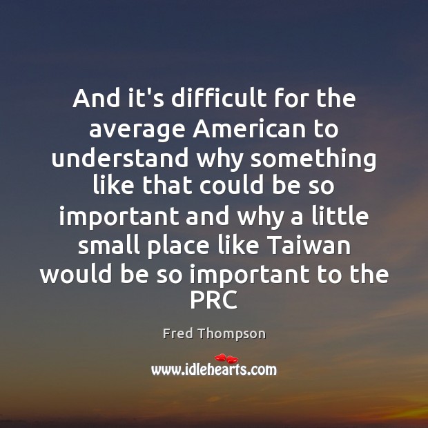 And it’s difficult for the average American to understand why something like Fred Thompson Picture Quote
