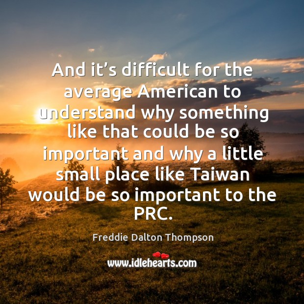 And it’s difficult for the average american to understand why something like that could be so Freddie Dalton Thompson Picture Quote