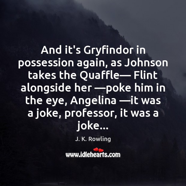 And it’s Gryfindor in possession again, as Johnson takes the Quaffle— Flint J. K. Rowling Picture Quote