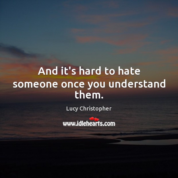 And it’s hard to hate someone once you understand them. Lucy Christopher Picture Quote