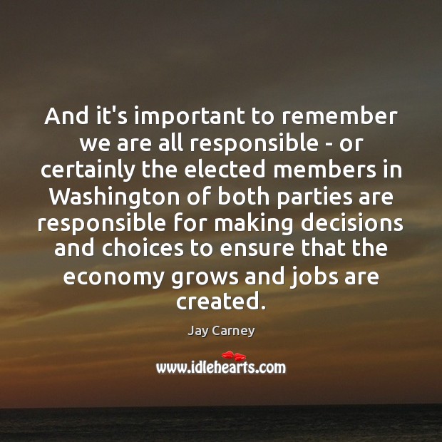 And it’s important to remember we are all responsible – or certainly Jay Carney Picture Quote