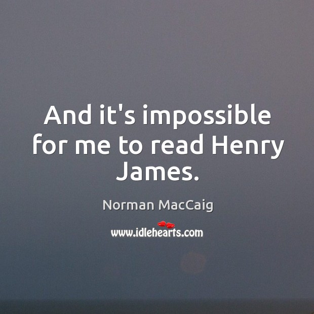 And it’s impossible for me to read Henry James. Norman MacCaig Picture Quote