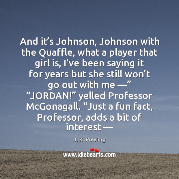 And it’s Johnson, Johnson with the Quaffle, what a player that J. K. Rowling Picture Quote