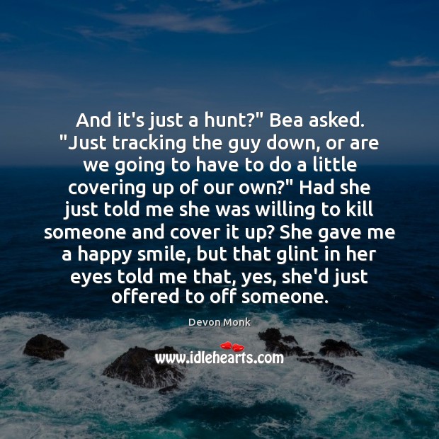 And it’s just a hunt?” Bea asked. “Just tracking the guy down, Devon Monk Picture Quote