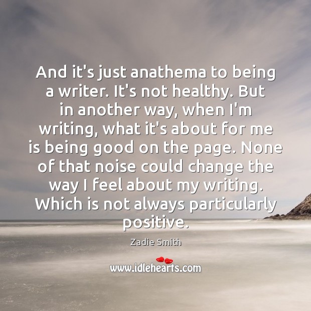 And it’s just anathema to being a writer. It’s not healthy. But Zadie Smith Picture Quote