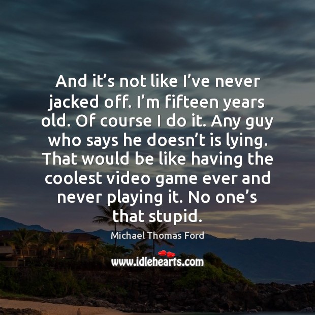 And it’s not like I’ve never jacked off. I’m Michael Thomas Ford Picture Quote