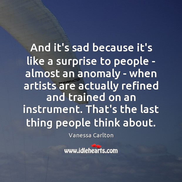And it’s sad because it’s like a surprise to people – almost Vanessa Carlton Picture Quote