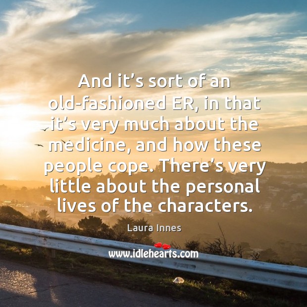 And it’s sort of an old-fashioned er, in that it’s very much about the medicine Laura Innes Picture Quote