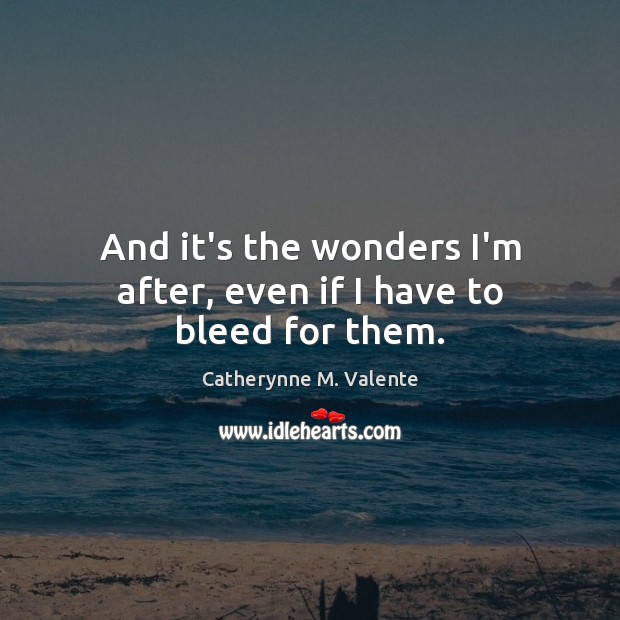 And it’s the wonders I’m after, even if I have to bleed for them. Catherynne M. Valente Picture Quote