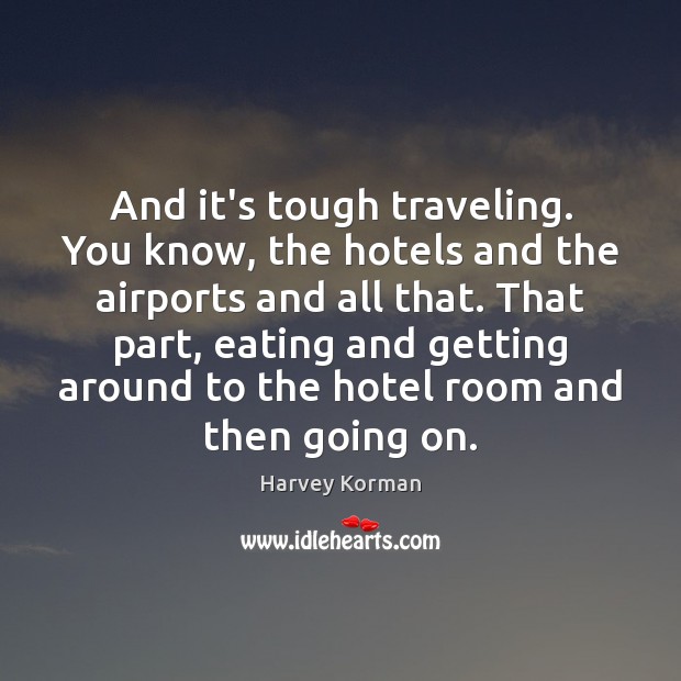 And it’s tough traveling. You know, the hotels and the airports and Harvey Korman Picture Quote
