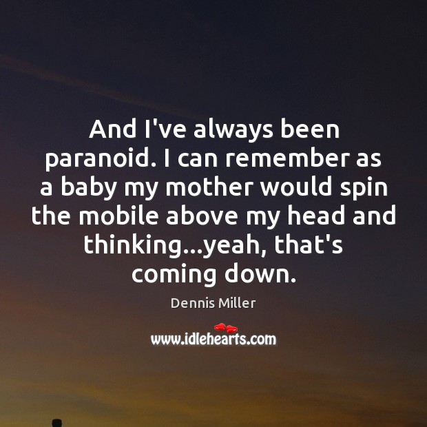 And I’ve always been paranoid. I can remember as a baby my Image