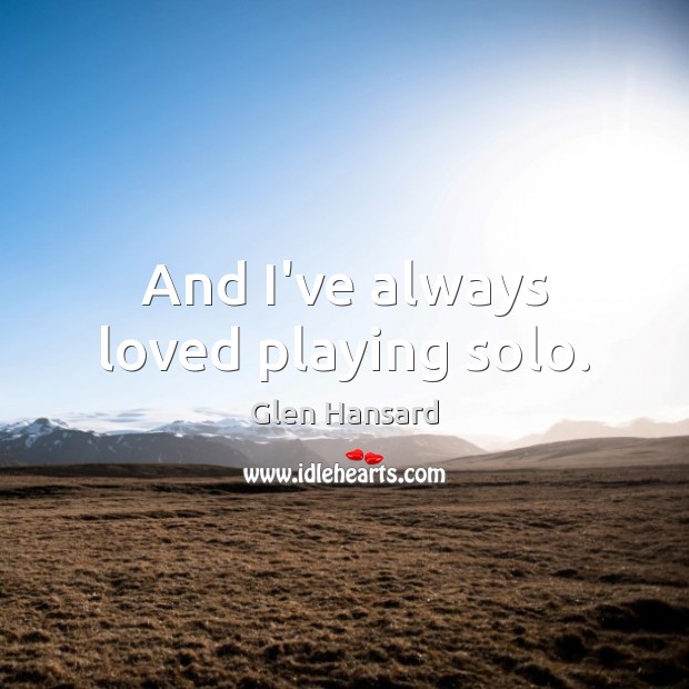 And I’ve always loved playing solo. Image