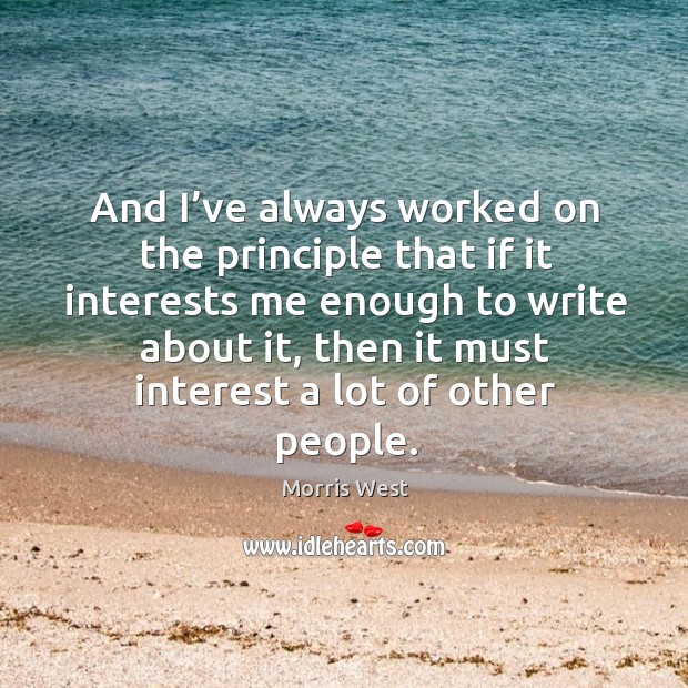 And I’ve always worked on the principle that if it interests me enough to write about it Morris West Picture Quote
