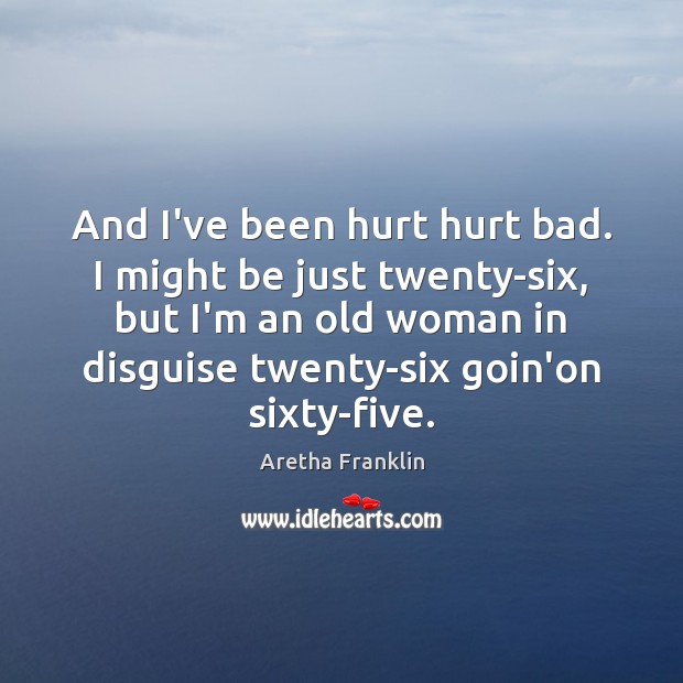 And I’ve been hurt hurt bad. I might be just twenty-six, but Aretha Franklin Picture Quote