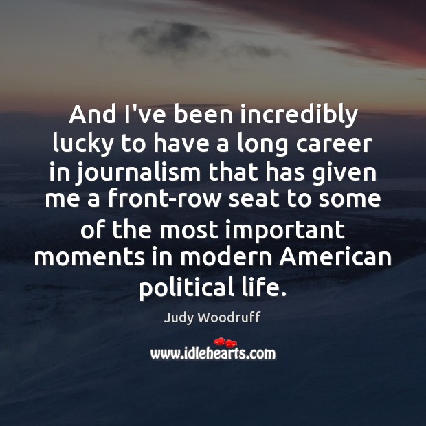 And I’ve been incredibly lucky to have a long career in journalism Judy Woodruff Picture Quote