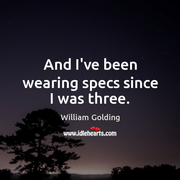And I’ve been wearing specs since I was three. William Golding Picture Quote