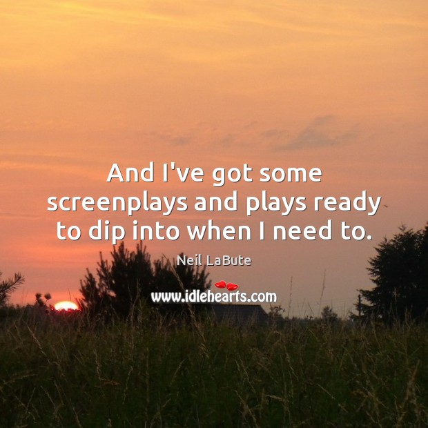 And I’ve got some screenplays and plays ready to dip into when I need to. Neil LaBute Picture Quote