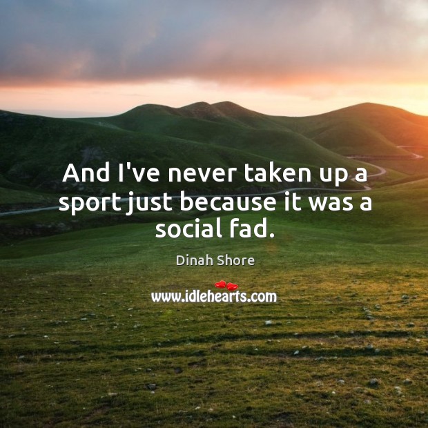 And I’ve never taken up a sport just because it was a social fad. Image