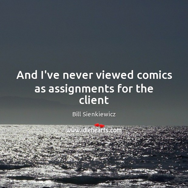 And I’ve never viewed comics as assignments for the client Bill Sienkiewicz Picture Quote