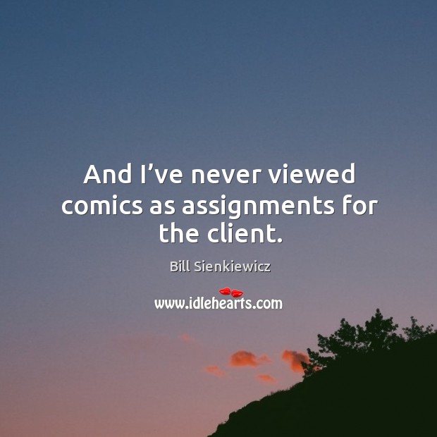 And I’ve never viewed comics as assignments for the client. Bill Sienkiewicz Picture Quote