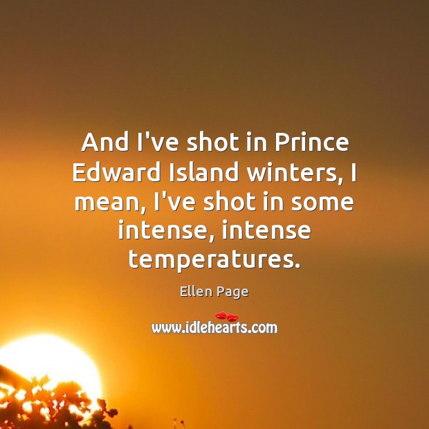 And I’ve shot in Prince Edward Island winters, I mean, I’ve shot Ellen Page Picture Quote