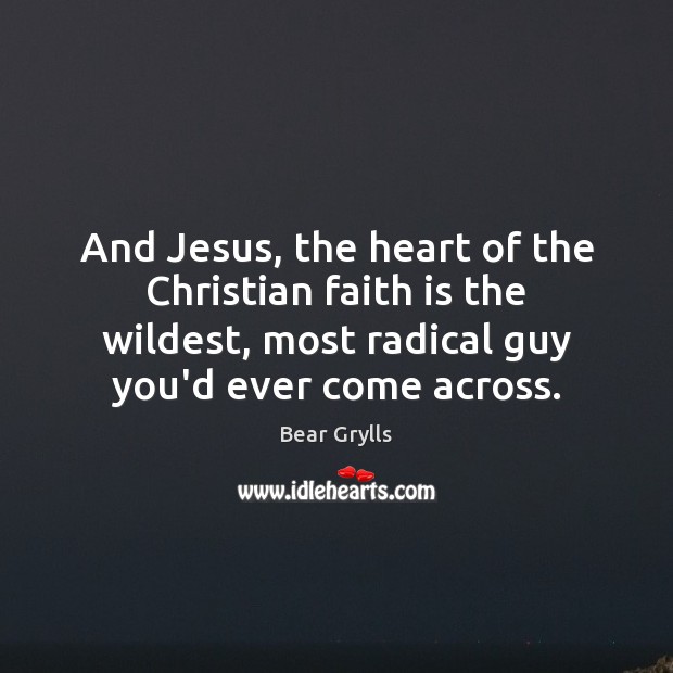 And Jesus, the heart of the Christian faith is the wildest, most Bear Grylls Picture Quote