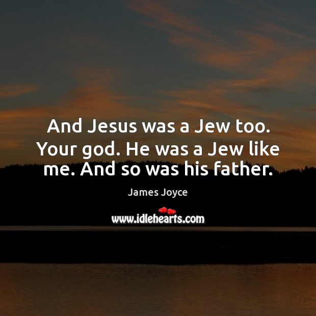 And Jesus was a Jew too. Your God. He was a Jew like me. And so was his father. James Joyce Picture Quote