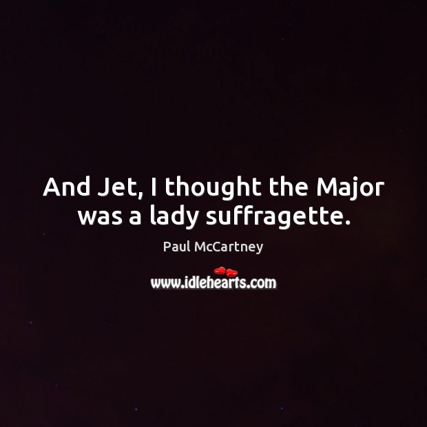 And Jet, I thought the Major was a lady suffragette. Paul McCartney Picture Quote