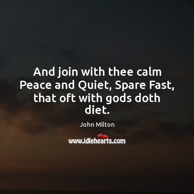 And join with thee calm Peace and Quiet, Spare Fast, that oft with Gods doth diet. Image