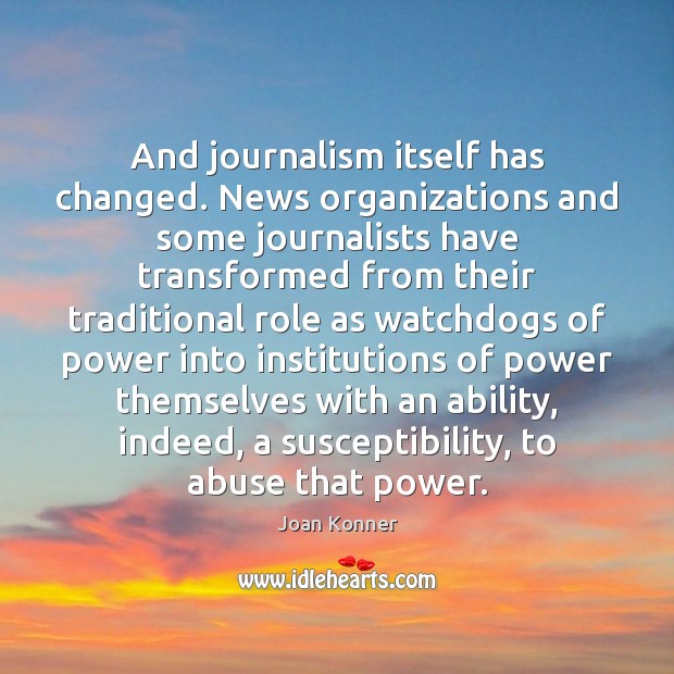And journalism itself has changed. News organizations and some journalists have transformed Joan Konner Picture Quote