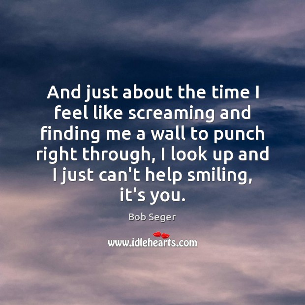 And just about the time I feel like screaming and finding me Bob Seger Picture Quote