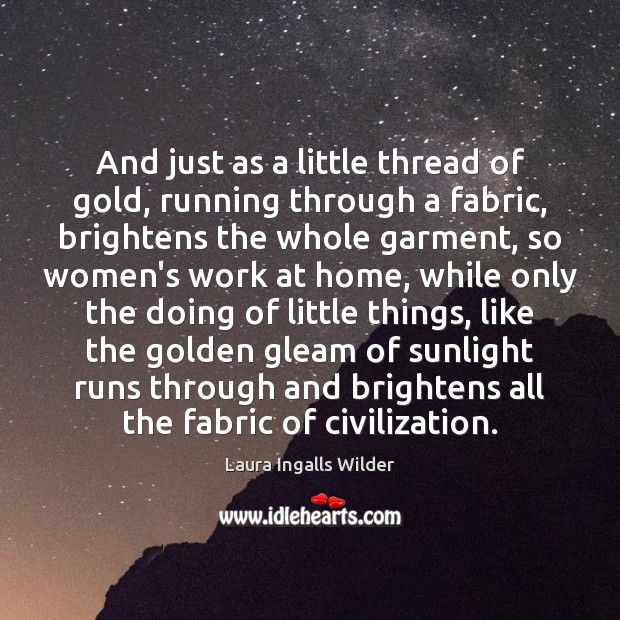 And just as a little thread of gold, running through a fabric, Laura Ingalls Wilder Picture Quote