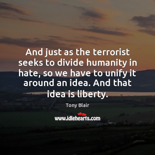 And just as the terrorist seeks to divide humanity in hate, so Tony Blair Picture Quote
