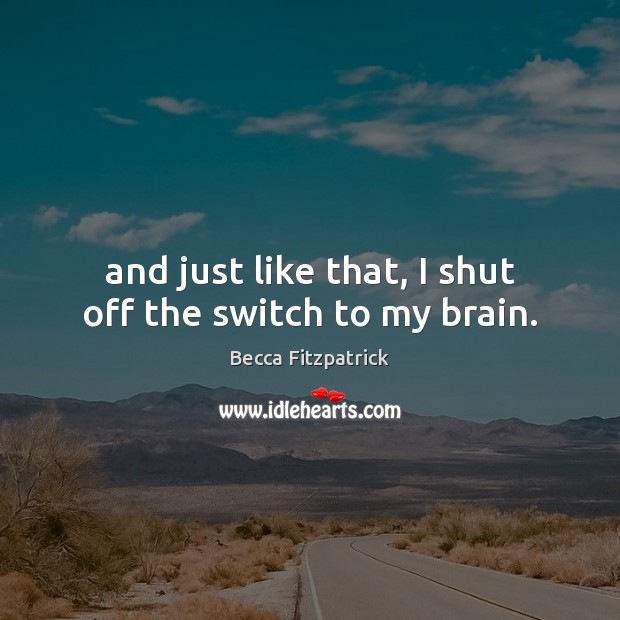 And just like that, I shut off the switch to my brain. Becca Fitzpatrick Picture Quote
